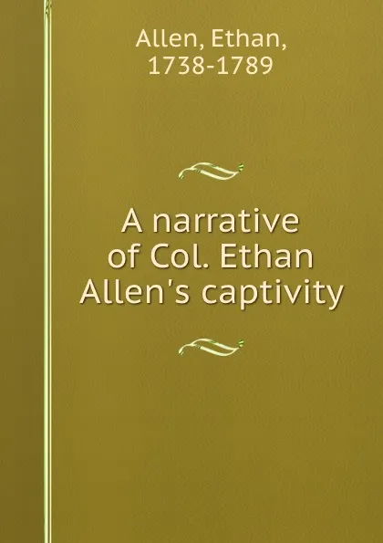 Обложка книги A narrative of Col. Ethan Allen.s captivity, Ethan Allen