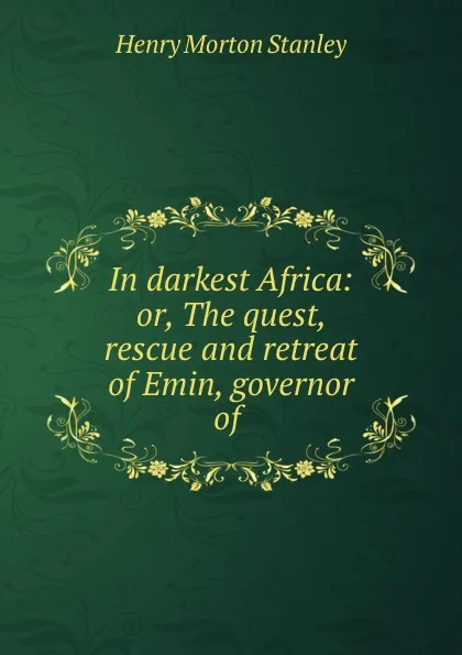 Обложка книги In darkest Africa: or, The quest, rescue and retreat of Emin, governor of ., Henry Morton Stanley