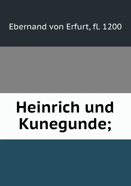 Обложка книги Heinrich und Kunegunde;, Ebernand von Erfurt