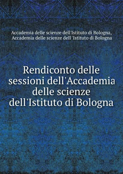 Обложка книги Rendiconto delle sessioni dell.Accademia delle scienze dell.Istituto di Bologna, 