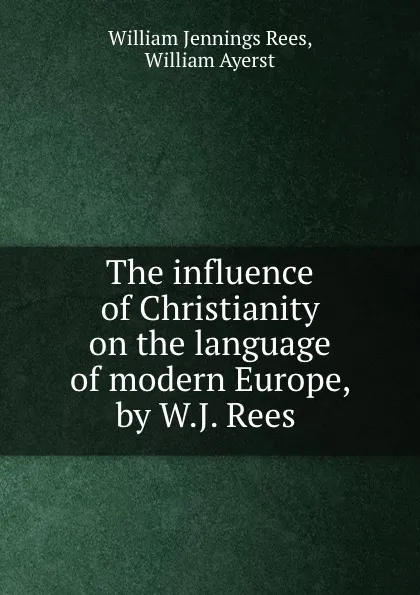 Обложка книги The influence of Christianity on the language of modern Europe, by W.J. Rees ., William Jennings Rees