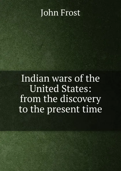 Обложка книги Indian wars of the United States: from the discovery to the present time ., John Frost