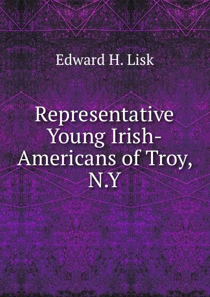 Обложка книги Representative Young Irish-Americans of Troy, N.Y., Edward H. Lisk