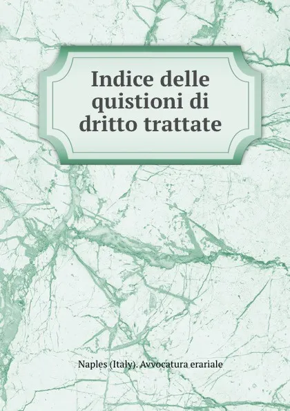 Обложка книги Indice delle quistioni di dritto trattate, Naples Italy Avvocatura erariale