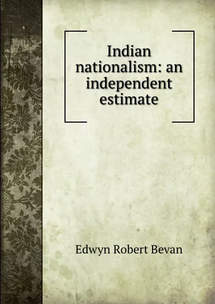 Обложка книги Indian nationalism: an independent estimate, Edwyn Robert Bevan