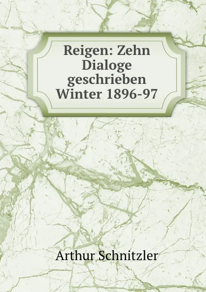 Обложка книги Reigen: Zehn Dialoge geschrieben Winter 1896-97, Arthur Schnitzler