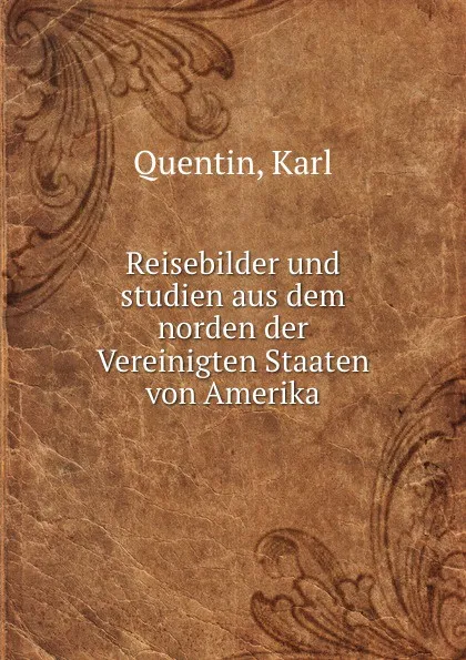 Обложка книги Reisebilder und studien aus dem norden der Vereinigten Staaten von Amerika, Karl Quentin