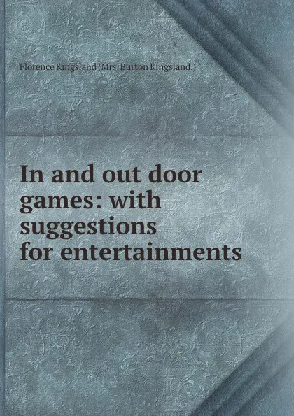 Обложка книги In and out door games: with suggestions for entertainments, Florence Kingsland