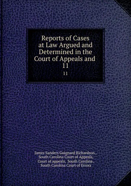 Обложка книги Reports of Cases at Law Argued and Determined in the Court of Appeals and . 11, James Sanders Guignard Richardson