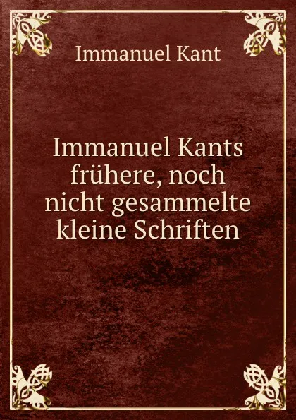 Обложка книги Immanuel Kants fruhere, noch nicht gesammelte kleine Schriften, Immanuel Kant