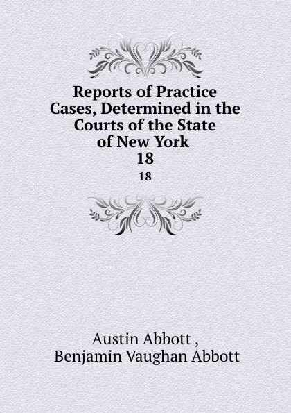Обложка книги Reports of Practice Cases, Determined in the Courts of the State of New York . 18, Austin Abbott