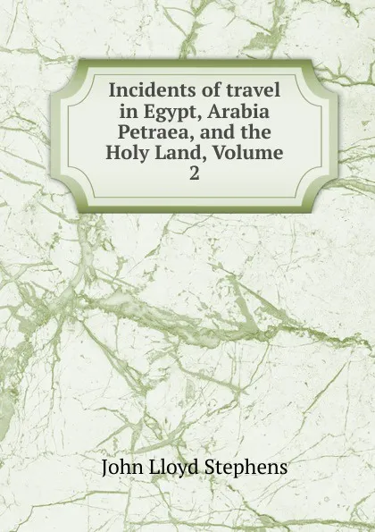 Обложка книги Incidents of travel in Egypt, Arabia Petraea, and the Holy Land, Volume 2, John Lloyd Stephens