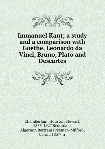 Обложка книги Immanuel Kant; a study and a comparison with Goethe, Leonardo da Vinci, Bruno, Plato and Descartes, Houston Stewart Chamberlain