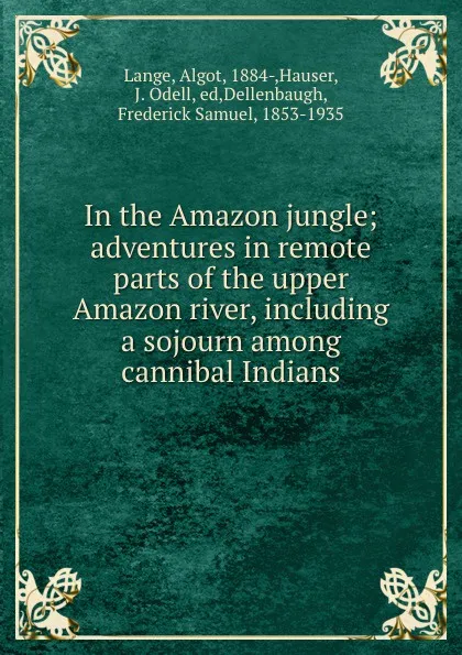 Обложка книги In the Amazon jungle; adventures in remote parts of the upper Amazon river, including a sojourn among cannibal Indians, Algot Lange