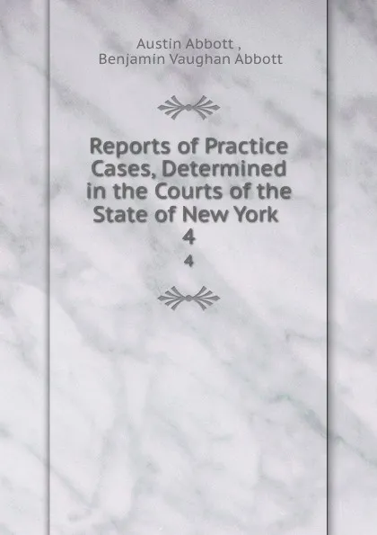 Обложка книги Reports of Practice Cases, Determined in the Courts of the State of New York . 4, Austin Abbott