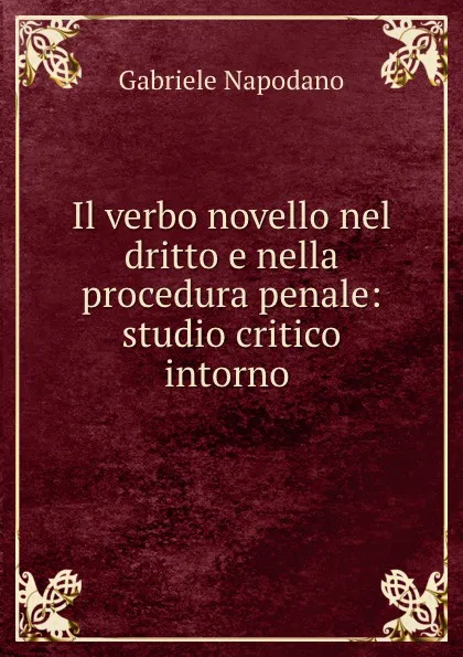 Обложка книги Il verbo novello nel dritto e nella procedura penale: studio critico intorno ., Gabriele Napodano