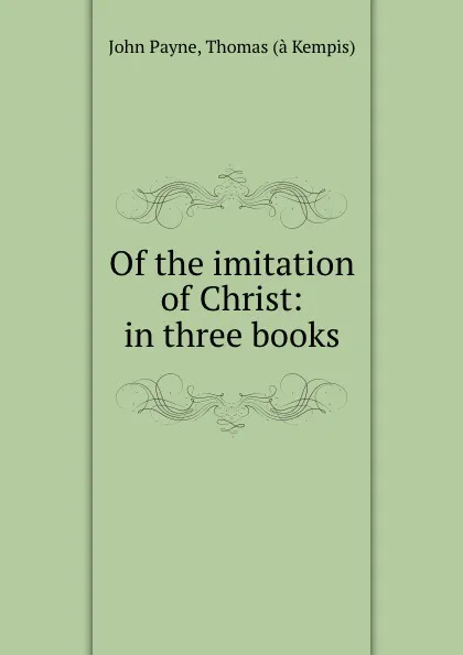 Обложка книги Of the imitation of Christ: in three books, John Payne