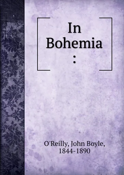 Обложка книги In Bohemia :, John Boyle O'Reilly
