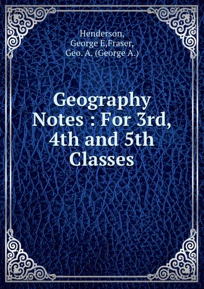 Обложка книги Geography Notes : For 3rd, 4th and 5th Classes, George E. Henderson