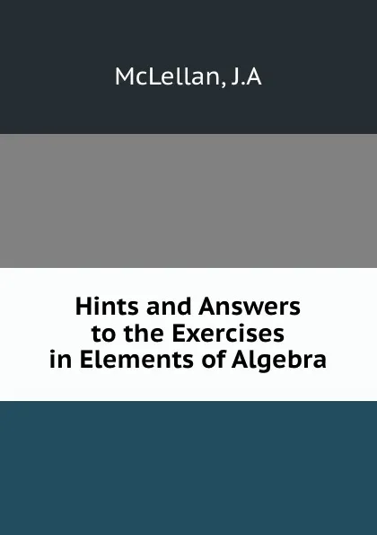 Обложка книги Hints and Answers to the Exercises in Elements of Algebra, J.A. McLellan