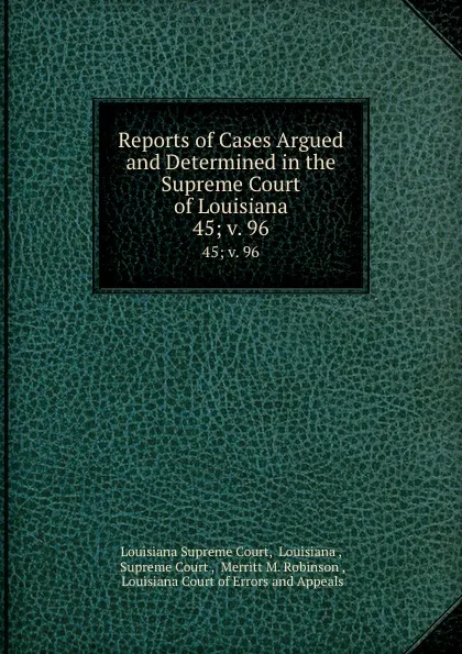 Обложка книги Reports of Cases Argued and Determined in the Supreme Court of Louisiana. 45; v. 96, Louisiana Supreme Court