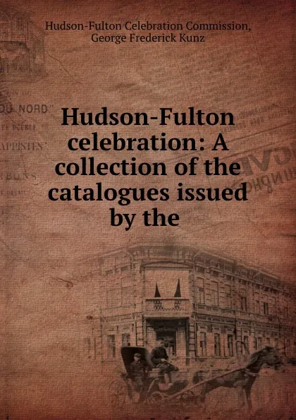 Обложка книги Hudson-Fulton celebration: A collection of the catalogues issued by the ., Hudson-Fulton Celebration Commission