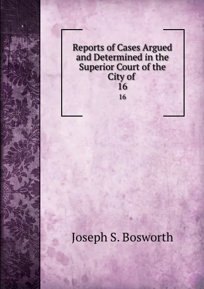Обложка книги Reports of Cases Argued and Determined in the Superior Court of the City of . 16, Joseph S. Bosworth