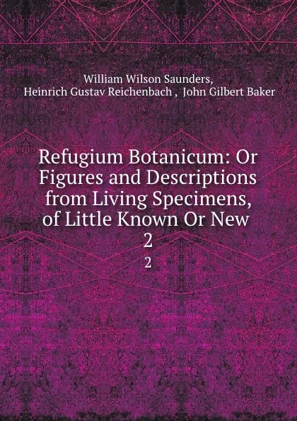 Обложка книги Refugium Botanicum: Or Figures and Descriptions from Living Specimens, of Little Known Or New . 2, William Wilson Saunders