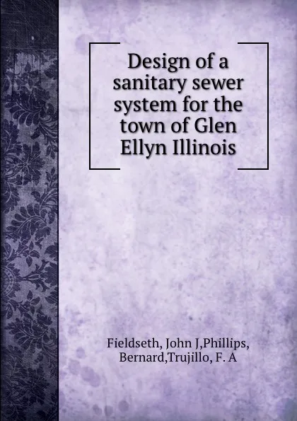 Обложка книги Design of a sanitary sewer system for the town of Glen Ellyn Illinois, John J. Fieldseth