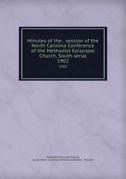 Обложка книги Minutes of the . session of the North Carolina Conference of the Methodist Episcopal Church, South serial. 1902, Methodist Episcopal Church