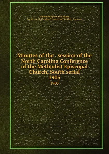 Обложка книги Minutes of the . session of the North Carolina Conference of the Methodist Episcopal Church, South serial. 1905, Methodist Episcopal Church