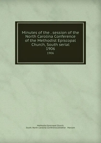 Обложка книги Minutes of the . session of the North Carolina Conference of the Methodist Episcopal Church, South serial. 1906, Methodist Episcopal Church