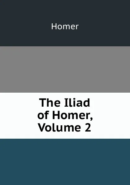Обложка книги The Iliad of Homer, Volume 2, Homer