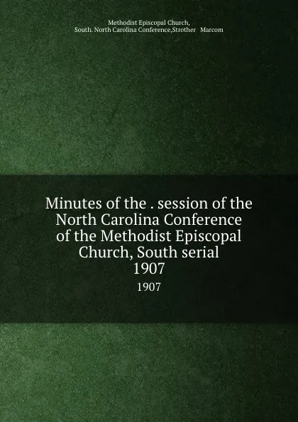 Обложка книги Minutes of the . session of the North Carolina Conference of the Methodist Episcopal Church, South serial. 1907, Methodist Episcopal Church