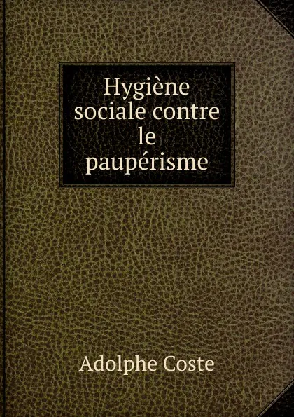 Обложка книги Hygiene sociale contre le pauperisme, Adolphe Coste