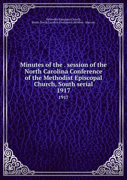 Обложка книги Minutes of the . session of the North Carolina Conference of the Methodist Episcopal Church, South serial. 1917, Methodist Episcopal Church