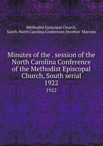 Обложка книги Minutes of the . session of the North Carolina Conference of the Methodist Episcopal Church, South serial. 1922, Methodist Episcopal Church