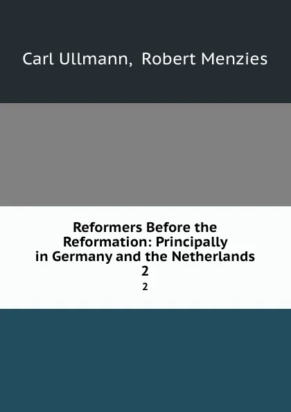 Обложка книги Reformers Before the Reformation: Principally in Germany and the Netherlands. 2, Carl Ullmann