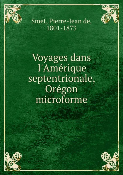 Обложка книги Voyages dans l.Amerique septentrionale, Oregon microforme, Pierre-Jean de Smet