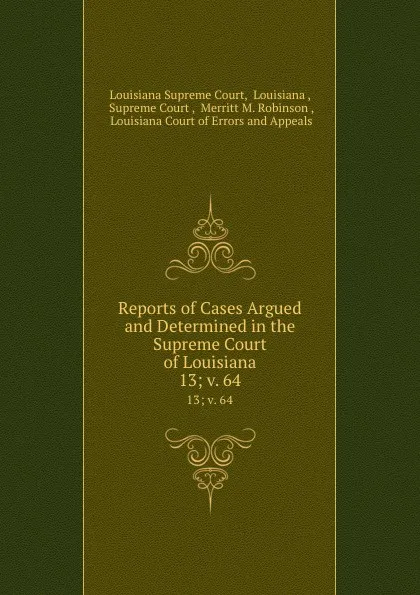 Обложка книги Reports of Cases Argued and Determined in the Supreme Court of Louisiana. 13; v. 64, Louisiana Supreme Court