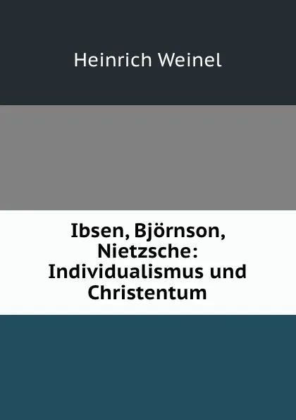 Обложка книги Ibsen, Bjornson, Nietzsche: Individualismus und Christentum, Heinrich Weinel