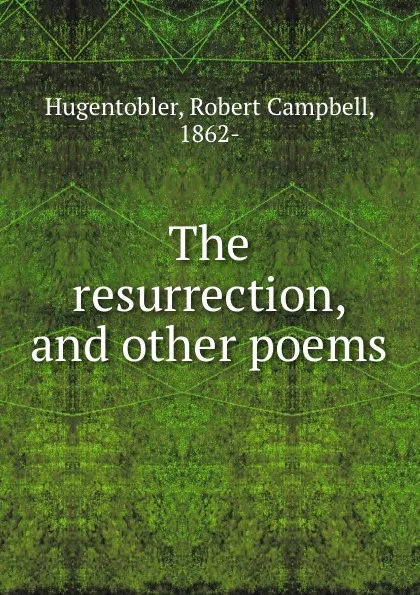 Обложка книги The resurrection, and other poems, Robert Campbell Hugentobler