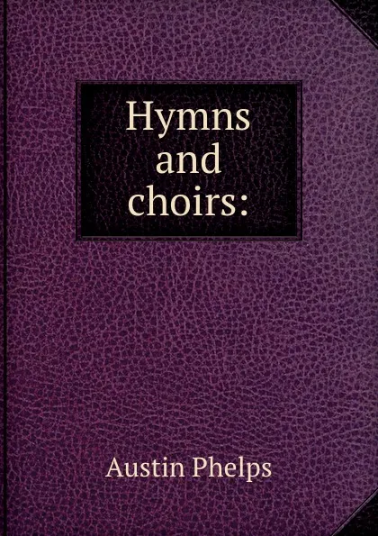Обложка книги Hymns and choirs:, Austin Phelps