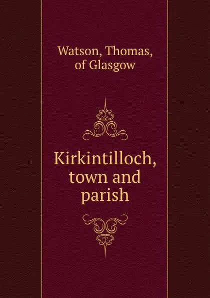 Обложка книги Kirkintilloch, town and parish, Thomas Watson