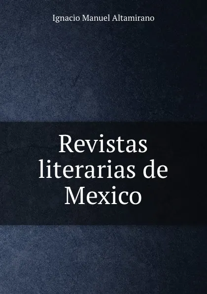 Обложка книги Revistas literarias de Mexico, Ignacio Manuel Altamirano