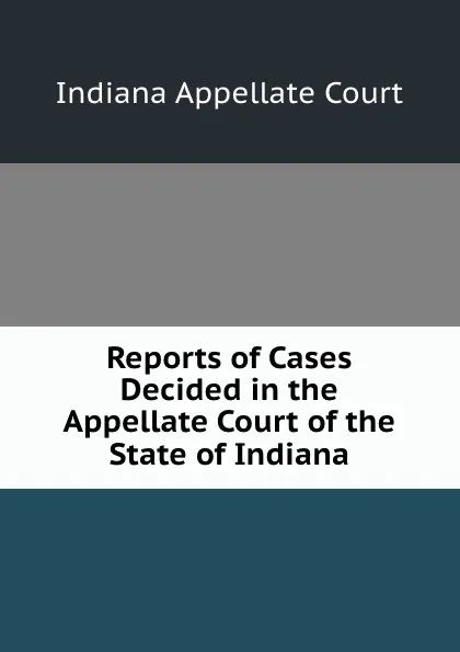 Обложка книги Reports of Cases Decided in the Appellate Court of the State of Indiana, Indiana Appellate Court