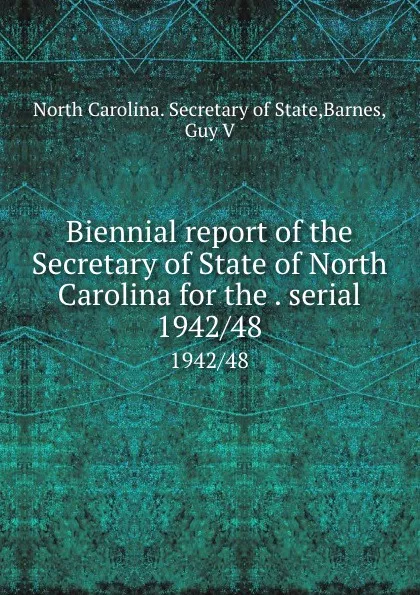 Обложка книги Biennial report of the Secretary of State of North Carolina for the . serial. 1942/48, North Carolina. Secretary of State