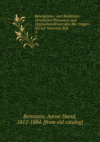 Обложка книги Revolutions- und Reaktions-Geschichte Preussens und Deutschlands von den Marztagen bis zur neuesten Zeit. 3, Aaron David Bernstein