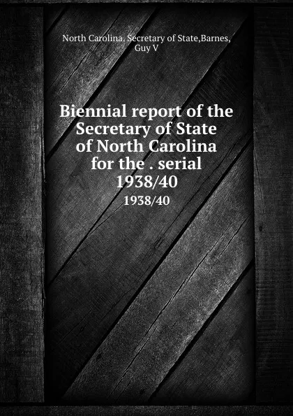 Обложка книги Biennial report of the Secretary of State of North Carolina for the . serial. 1938/40, North Carolina. Secretary of State