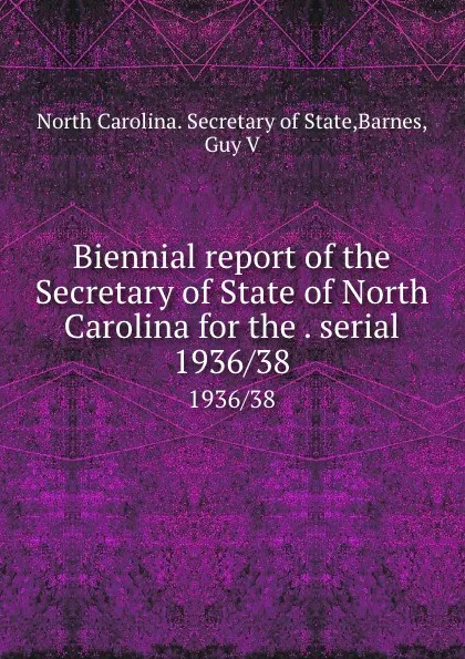 Обложка книги Biennial report of the Secretary of State of North Carolina for the . serial. 1936/38, North Carolina. Secretary of State